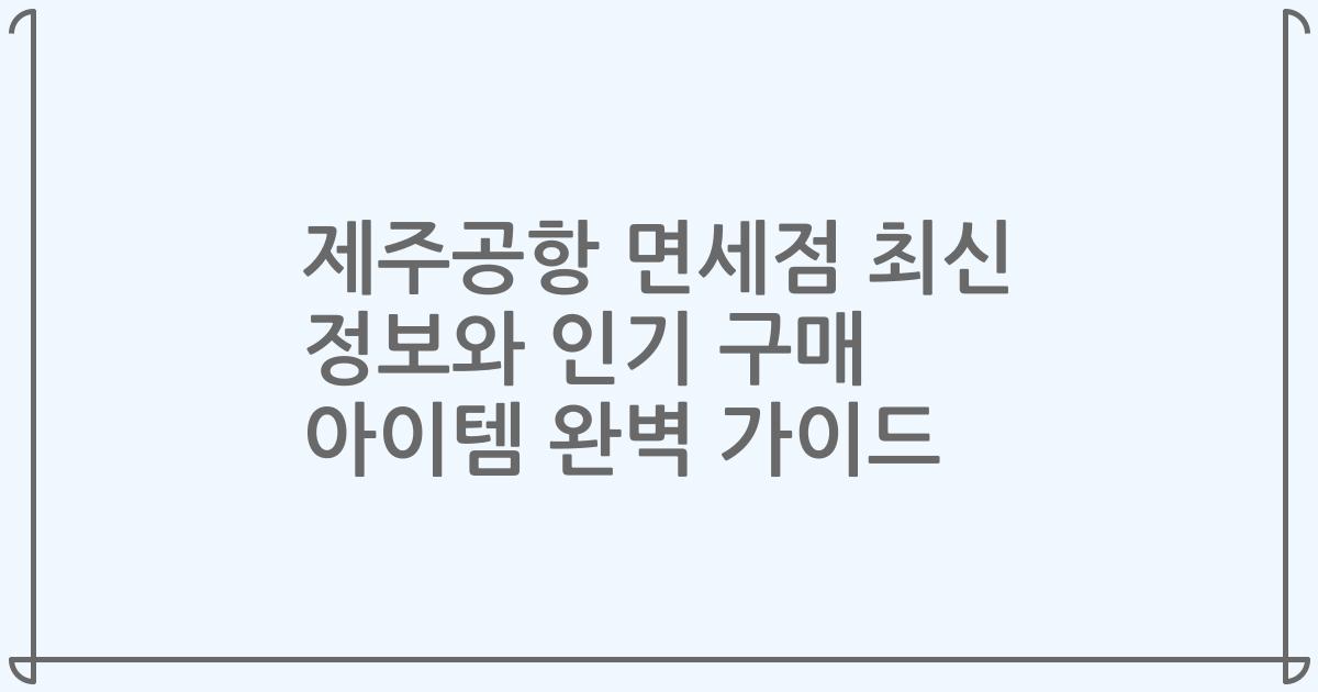제주공항 면세점 최신 정보와 인기 구매 아이템 완벽 가이드